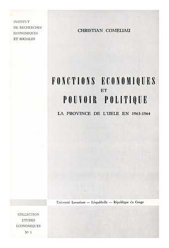 COMELIAU, CHRISTIAN - Fonctions Economiques Et Pouvoir Politique : La Province De L'Uele En 1963-1964 / Christian Comeliau