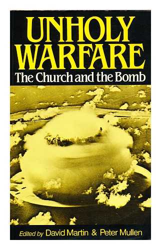 MARTIN, DAVID. MULLEN, PETER (ED. ) - Unholy Warfare : the Church and the Bomb / Edited by David Martin and Peter Mullen
