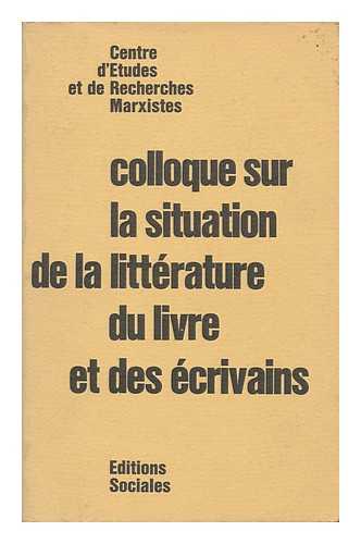 CENTRE D'ETUDES ET DE RECHERCHES MARXISTES - Colloque Sur La Situation De La Litterature, Du Livre Et Des Ecrivains / [Sous Les Auspices Du] Centre D'Etudes Et De Recherches Marxistes