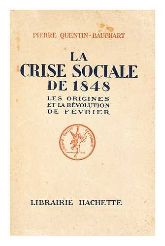 QUENTIN-BAUCHART, PIERRE - La Crise Sociale De 1848 : Les Origines Et La Revolution De Fevrier / Pierre Quentin-Bauchart