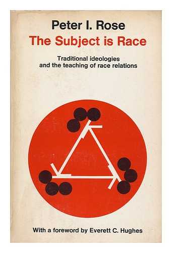 ROSE, PETER ISAAC (1933- ) - The Subject is Race; Traditional Ideologies and the Teaching of Race Relations [By] Peter I. Rose