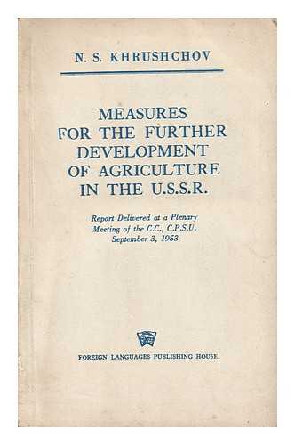 KHRUSHCHEV, NIKITA SERGEEVICH (1894-1971) - Measures for the Further Development of Agriculture in the U. S. S. R. : Decision Adopted September 7, 1953, At a Plenary Meeting ... on the Report of N. S. Khrushchov