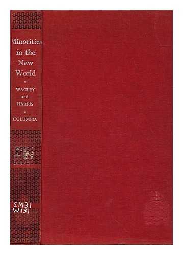 WAGLEY, CHARLES, (1913-) - Minorities in the New World; Six Case Studies [By] Charles Wagley and Marvin Harris