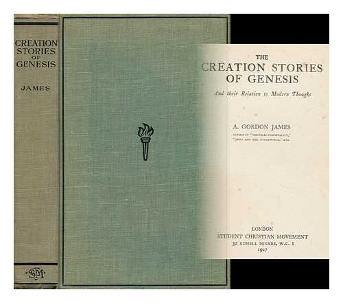 JAMES, ALFRED GORDON (1885- ) - The Creation Stories of Genesis and Their Relation to Modern Thought / A. Gordon James