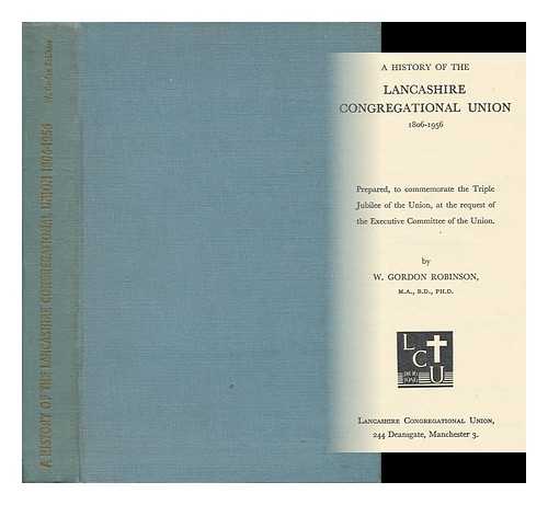 ROBINSON, WILLIAM GORDON (1903 -) - A History of the Lancashire Congregational Union, 1806-1956 / W. Gordon Robinson