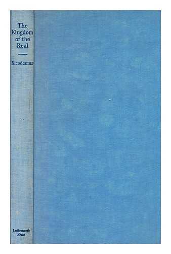 NICODEMUS, PSEUD. [MELVILLE SALTER CHANING PEARCE. ] - The Kingdom of the Real. an Existential Study of the First Phase of the Fourth Gospel