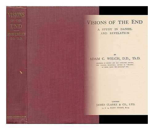 WELCH, ADAM CLEGHORN, (1864-1943) - Visions of the End : a Study in Daniel and Revelation