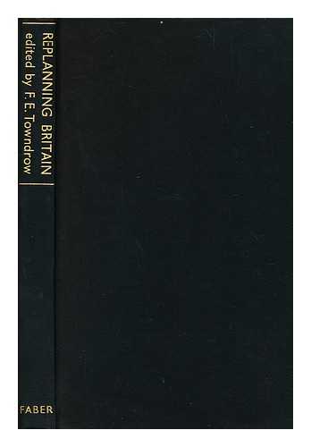 TOWNDROW, F. E. (ED. ) - Replanning Britain : Being a Summarised Report of the Oxford Conference of the Town and Country Planning Association, Spring, 1941, Edited by F. E. Towndrow