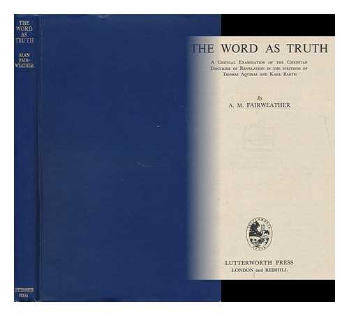 FAIRWEATHER, ALAN M. - The Word As Truth : a Critical Examination of the Christian Doctrine of Revelation in the Writings of Thomas Aquinas and Karl Barth
