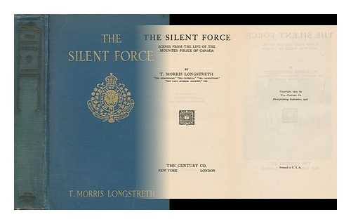 LONGSTRETH, THOMAS MORRIS, (1886-) - The Silent Force, Scenes from the Life of the Mounted Police of Canada, by T. Morris Longstreth