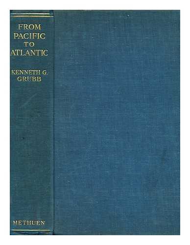 GRUBB, KENNETH GEORGE, SIR - From Pacific to Atlantic : South American Studies