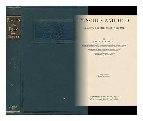 STANLEY, FRANK ARTHUR, (B. 1874) - Punches and Dies : Layout, Construction and Use / Frank A. Stanley
