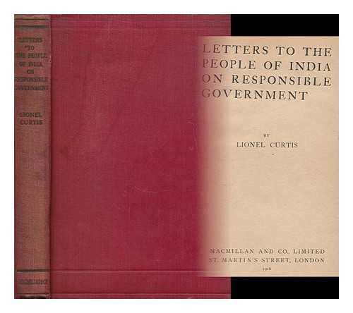 CURTIS, LIONEL GEORGE (1872-1955) - Letters to the People of India on Responsible Government / Lionel Curtis