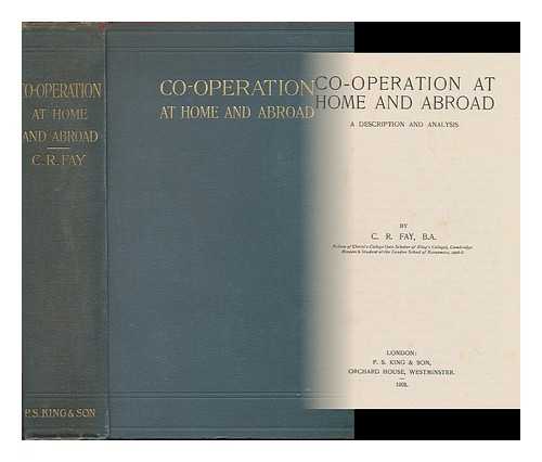 FAY, CHARLES RYLE, (1884-) - Co-Operation At Home and Abroad : a Description and Analysis