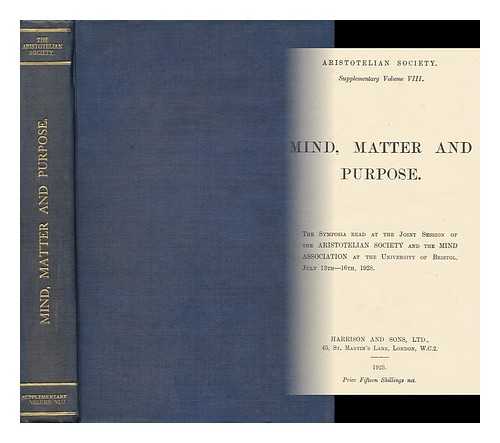 ARISTOTELIAN SOCIETY. MIND ASSOCIATION - Mind, Matter and Purpose : the Symposia Read At the Joint Session of The...society and the Mind Association At the University of Bristol, July 13th - 16th, 1928