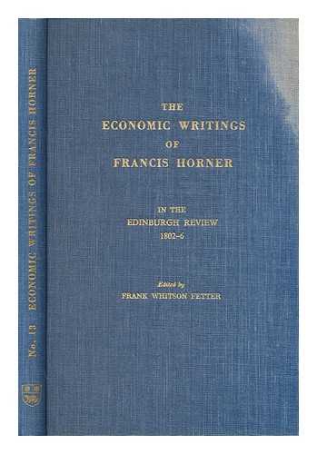 HORNER, FRANCIS (1778-1817) - The Economic Writings of Francis Horner in the Edinburgh Review, 1802-6 / Edited with an Introduction by Frank Whitson Fetter