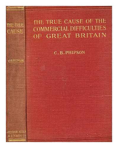 PHIPSON, CECIL BALFOUR - The True Cause of the Commercial Difficulties of Great Britain