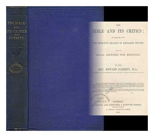 GARBETT, EDWARD (1817-1887) - The Bible and its Critics : an Enquiry Into the Objective Reality of Revealed Truths