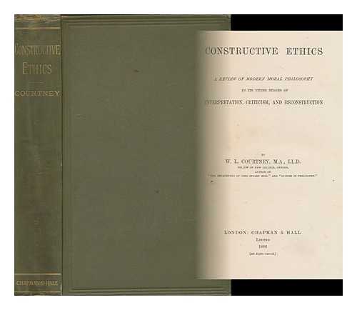 COURTNEY, WILLIAM LEONARD, (1850-1928) - Constructive Ethics : a Review of Modern Moral Philosophy in its Three Stages of Interpretation, Criticism, and Reconstruction / William Leonard Courtney