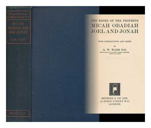 WADE, GEORGE WOOSUNG, (1858-) - The Books of the Prophets Micah, Obadiah, Joel and Jonah / with Intr. and Notes by G. W. Wade