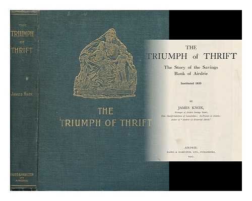 KNOX, JAMES, SIR (1862- ) - The Triumph of Thrift : the Story of the Savings Bank of Airdrie