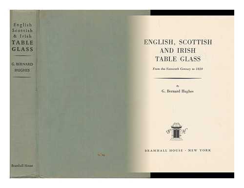 HUGHES, GEORGE BERNARD, (1896-) - English, Scottish, and Irish Table Glass; from the Sixteenth Century to 1820