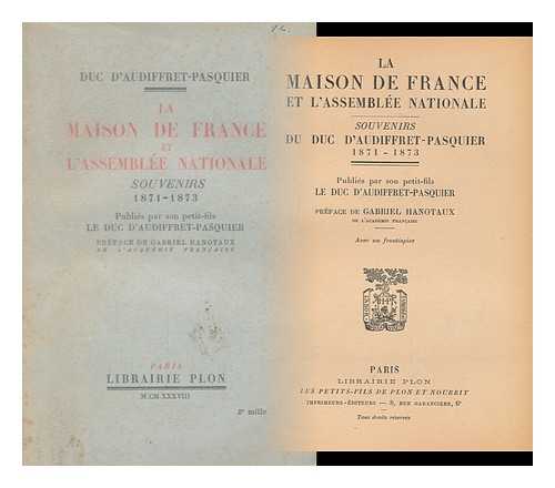 AUDIFFRET-PASQUIER, EDME ARMAND GASTON, DUC D', (1823-1905) - La Maison De France Et L'Assemblee Nationale : Souvenirs Du Duc D'Audiffret-Pasquier, 1871-1873 / Publies Par Son Petit-Fils, Le Duc D'Audiffret-Pasquier ; Preface De Gabriel Hanotaux