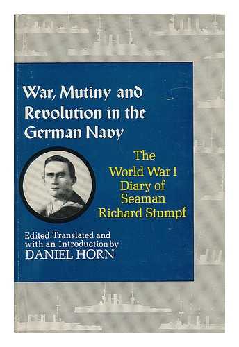 STUMPF, RICHARD & HORN, DANIEL, ED. - War, Mutiny, and Revolution in the German Navy : the World War I Diary of Seaman Richard Stumpf / Edited, Translated, and with an Introduction by Daniel Horn