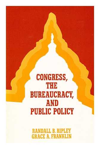 RIPLEY, RANDALL B - Congress, the Bureaucracy, and Public Policy / Randall B. Ripley and Grace A. Franklin. Congress, the Bureaucracy, and Public Policy / Randall B. Ripley and Grace A. Franklin