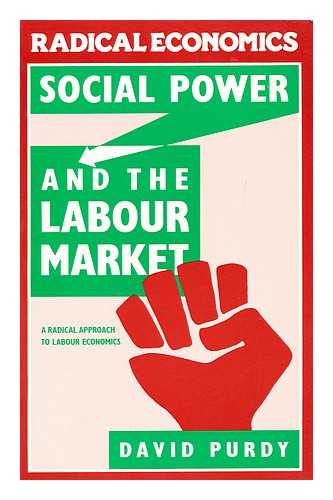 PURDY, DAVID - Social Power and the Labour Market : a Radical Approach to Labour Economics / David Purdy