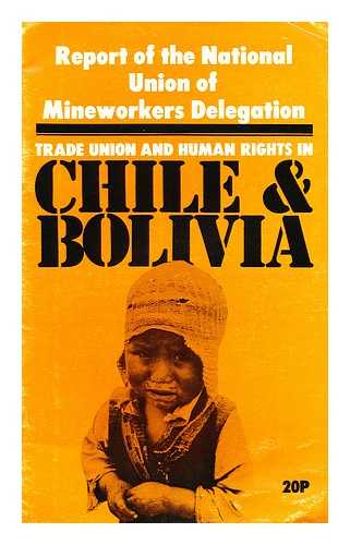 NATIONAL UNION OF MINEWORKERS - Trade Union and Human Rights in Chile & Bolivia : Report of the National Union of Mineworkers Delegation / National Union of Mineworkers