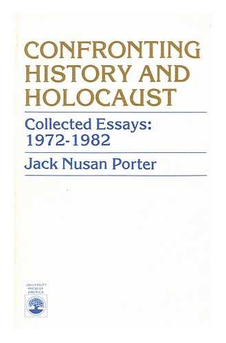 PORTER, JACK NUSAN - Confronting History and Holocaust : Collected Essays, 1972-1982 : Comprehensive Bibliography of Porter's Works