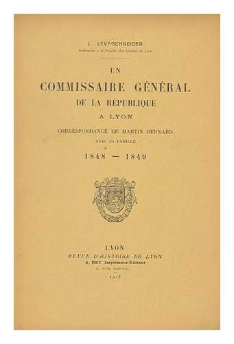 LEVY-SCHNEIDER, LEON (1867-) - Un Commissaire General De La Republique a Lyon : Correspondance De Martin Bernard Avec Sa Famille 1848-1849 / L. Levy-Schneider