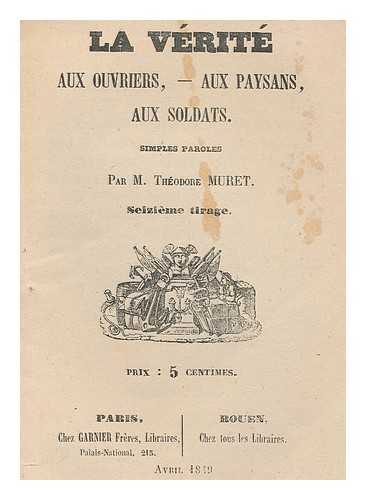 MURET, THEODORE CESAR (1808-1866) - La Verite : Aux Ouvriers, Aux Paysans, Aux Soldats : Simples Paroles / Par Theodore Muret