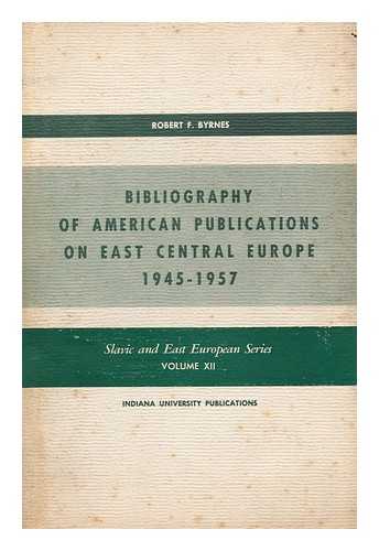 BYRNES, ROBERT FRANCIS - Bibliography of American Publications on East Central Europe, 1945-1957