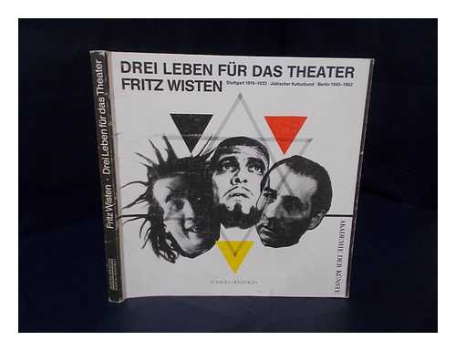 AKADEMIE DER KUNSTE - Fritz Wisten : Drei Leben Fur Das Theater ; Stuttgart 1919-1933, Judischer Kulturbund, Berlin 1945-1962 / Herausgegeben Von Der Akademie Der Kunste