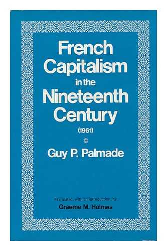 PALMADE, GUY P. - French Capitalism in the Nineteenth Century, by Guy P. Palmade; Translated [From the French], with an Introduction, by Graeme M. Holmes