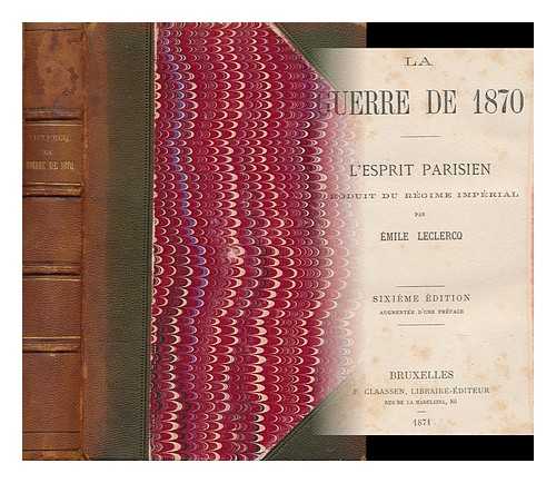 LECLERCQ, EMILE (1827- ) - La Guerre De 1870; L'Esprit Parisien, Produit Du Regime Imperial / Par Emile Leclercq