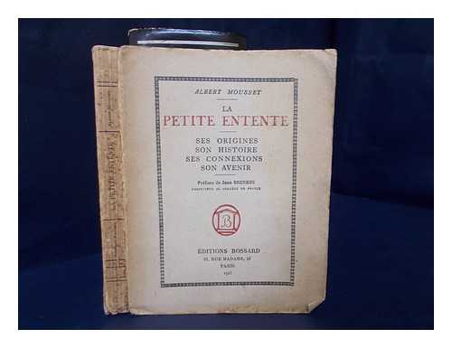 MOUSSET, ALBERT, (1883-) - La Petite Entente : Ses Origines, Son Histoire, Ses Connexions, Son Avenir / Albert Mousset ; Pref. De Jean Brunhes
