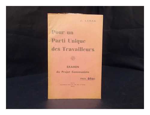 LEBAS, J. - Pour Un Parti Unique Des Travailleurs : Examen Du Projet Communiste