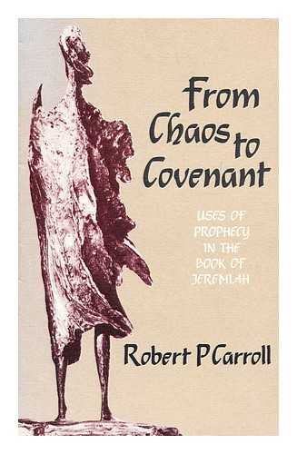 CARROLL, ROBERT P - From Chaos to Covenant : Prophecy in the Book of Jeremiah