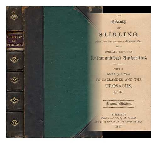 RANDALL, C. - The History of Stirling : from the Earliest Accounts to the Present Time / Compiled from the Latest and Best Authorities, with a Sketch of a Tour to Callander and the Trosachs, & C. &c.