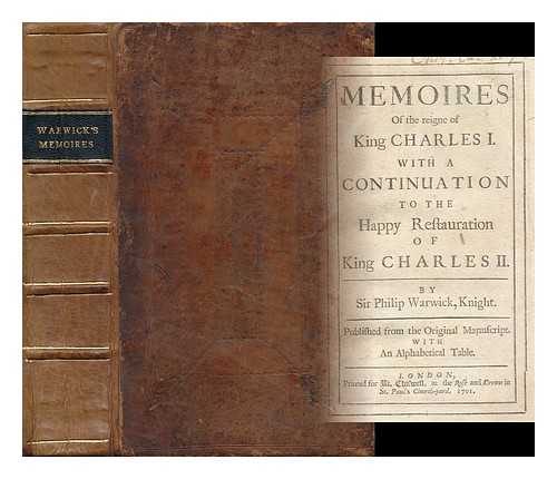 WARWICK, PHILIP, SIR (1609-1683) - Memoires of the Reign of King Charles I : Containing the Most Remarkable Occurrences of That Reign, and Setting Many Secret Passages Thereof in a Clear Light