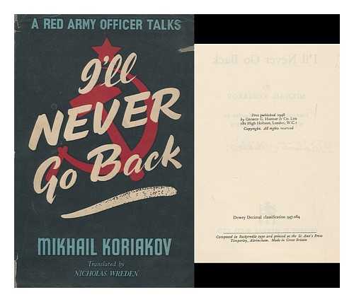 KORIAKOV, MIKHAIL (1911-) - I'll Never Go Back ; a Red Army Officer Talks / Translated from the Russian by Nicholas Wreden