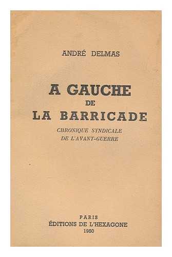 DELMAS, ANDRE, (1913-) - A Gauche De La Barricade : Chronique Syndicale De L'Avant-Guerre / Andre Delmas