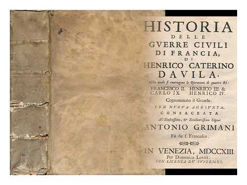 DAVILA, ENRICO CATERINO (1576-1631) - Historia Delle Guerre CIVILI Di Francia Di Henrico Caterino Davila: Nella Quale Si Contengono Le Operationi Di Quattro Re, Francesco 2. Carlo 9. Enrico 3. & Enrico 4. Cognominato IL Grande. Con L'Indice Piu Copioso Delle Cose Notabili