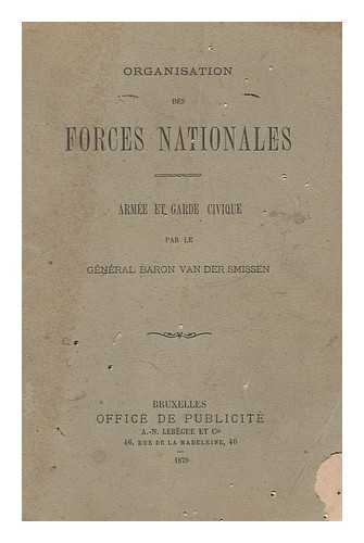 Smissen, Alfred Louis Adolphe Van Der, Baron - Organisation Des Forces Nationales : Armee Et Garde Civique / Par Le General Baron Van Der Smissen