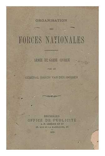 SMISSEN, ALFRED LOUIS ADOLPHE VAN DER, BARON - Organisation Des Forces Nationales : Armee Et Garde Civique / Par Le General Baron Van Der Smissen