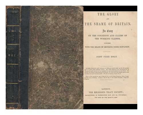 VERAX (1823-1896) - The Glory and the Shame of Britain : an Essay on the Condition and Claims of the Working Classes, Together with the Means of Securing Elevation. First Prize Essay