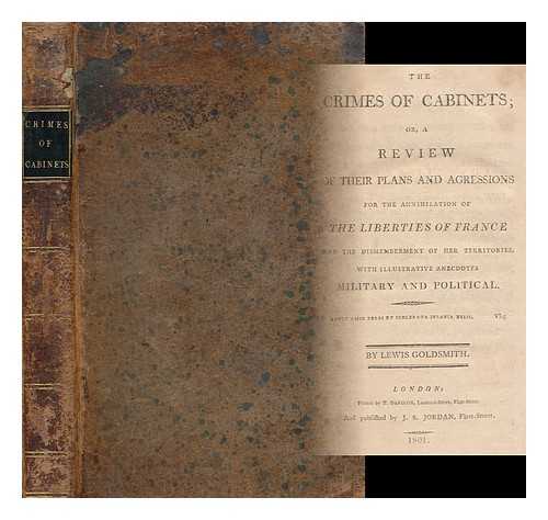 GOLDSMITH, LEWIS (1763?-1846) - The Crimes of Cabinets, Or, a Review of Their Plans and Aggressions for the Annihilation of the Liberties of France, and the Dismemberment of Her Territories / with Illustrative Anecdotes Military and Political